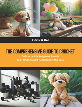 Paperback The Comprehensive Guide to Crochet: Craft Incredible Amigurumi Animals and Fashion forward Accessories in this Book