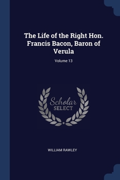 The life of the Right Hon. Francis Bacon, Baron of Verula, Volume 13