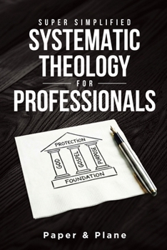 Super Simplified Systematic Theology for Professionals: The Ultimate Step-by-Step Guide for Beginners to Master Biblical Doctrine and Finally Understand the Bible’s Central Message