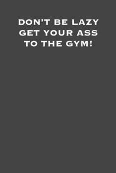 Paperback Don't be lazy get your ass to the gym!: 6x9 Gym Exercise Log: gym tracking book