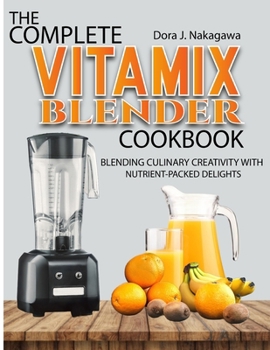 Paperback The Complete Vitamix Blender Cookbook: Blending Culinary Creativity with Nutrient-Packed Delights Book