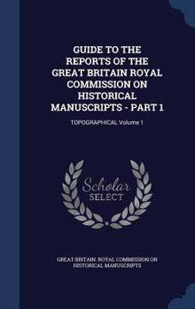 Hardcover Guide to the Reports of the Great Britain Royal Commission on Historical Manuscripts - Part 1: Topographical Volume 1 Book