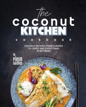 The Coconut Kitchen Cookbook: Coconut Recipes from Curries to Cakes and Everything In Between