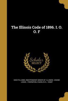 Paperback The Illinois Code of 1896. I. O. O. F Book