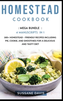 Hardcover Homestead Cookbook: MEGA BUNDLE - 4 Manuscripts in 1 - 160+ Homestead - friendly recipes including pie, cookie, and smoothies for a delici Book