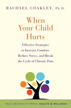 When Your Child Hurts: Effective Strategies to Increase Comfort, Reduce Stress, and Break the Cycle of Chronic Pain - Book  of the Yale University Press Health & Wellness