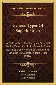 General Types of Superior Men: A Philosophico-Psychological Study of Genius, Talent and Philistinism in Their Bearings Upon Human Society and Its Struggle for a Better Social Order