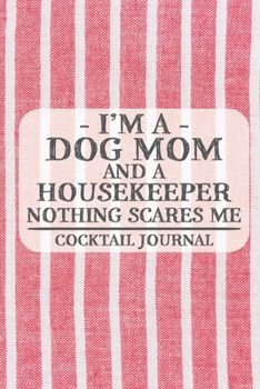 I'm a Dog Mom and a Housekeeper Nothing Scares Me Cocktail Journal: Blank Cocktail Journal to Write in for Women, Bartenders, Alcohol Drink Log, ... for Women, Wife, Mom, Aunt (6x9 120 pages)
