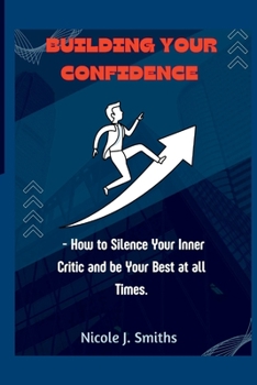 Paperback Building Your Confidence: - How to Silence Your Inner Critic and be Your Best at all Times. Book