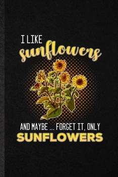 Paperback I Like Sunflowers and Maybe Forget It Only Sunflowers: Funny Sunflower Florist Gardener Lined Notebook/ Blank Journal For Gardening Plant Lady, Inspir Book