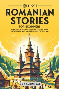 69 Short Romanian Stories for Beginners: Dive Into Romanian Culture, Expand Your Vocabulary, and Master Basics the Fun Way!