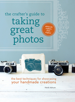 Paperback The Crafter's Guide to Taking Great Photos: The Best Techniques for Showcasing Your Handmade Creations Book