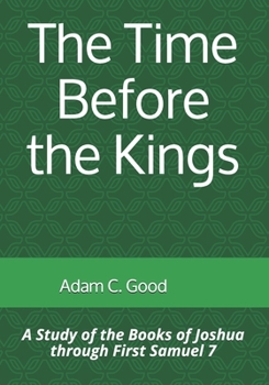 Paperback The Time Before the Kings: A Study of the Books of Joshua through First Samuel 7 Book