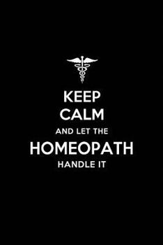 Paperback Keep Calm and Let the Homeopath Handle It: Homeopath/Homeopathy Blank Lined Journal Notebook and Gifts for Medical Profession Doctors Surgeons Graduat Book