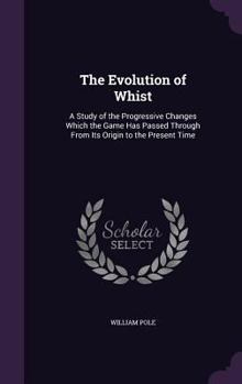 Hardcover The Evolution of Whist: A Study of the Progressive Changes Which the Game Has Passed Through From Its Origin to the Present Time Book