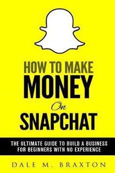 Paperback How To Make Money On Snapchat: The Ultimate Guide To Build a Business For Beginners With No Experience Book