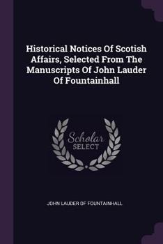 Paperback Historical Notices Of Scotish Affairs, Selected From The Manuscripts Of John Lauder Of Fountainhall Book