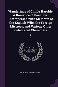 Wanderings of Childe Harolde: A Romance of Real Life: Interspersed With Memoirs of the English Wife, the Foreign Mistress, and Various Other Celebra