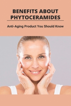 Paperback Benefits About Phytoceramides: Anti-Aging Product You Should Know: Phytoceramides Benefits Book