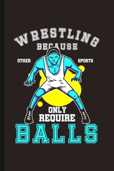 Wrestling Because Other Sports only Require Balls: Cool Funny Sayings Design Notebook Composition Book Novelty Write In Ideas Blank Journal For Wrestling Player Lover Athelete Gift (6x9) Lined Noteboo