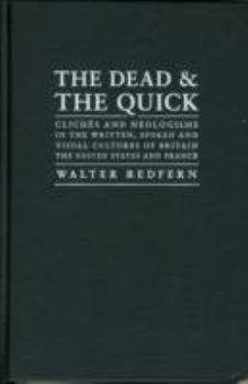 Hardcover The Dead and the Quick: Cliches and Neologisms in the Written, Spoken and Visual Cultures of Britain, the United States and France Book