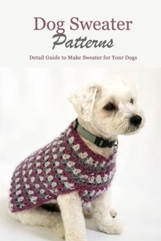 Paperback Dog Sweater Patterns: Detail Guide to Make Sweater for Your Dogs: Knitting Sweater Projects for Your Dogs Book