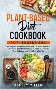 Hardcover Plant Based Diet Cookbook for Beginners: A Complete Meal Prep Guide with Delicious, Quick & Easy Plant-Based Diet Recipes to Reset & Energize Your Bod Book