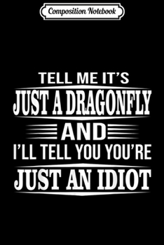 Composition Notebook: Tell Me It's Just A Dragonfly And You're Just An Idiot  Journal/Notebook Blank Lined Ruled 6x9 100 Pages