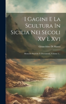 Hardcover I Gagini E La Scultura In Sicilia Nei Secoli Xv E Xvi: Memorie Storiche E Documenti, Volume 2... [Italian] Book