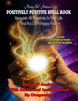 Paperback Maria D' Andrea's Positively Positive Spell Book: Vanquish All Negativity In Your Life And Put On A Happy Face Book