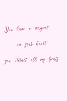 YOU HAVE A MAGNET IN YOUR HEART, YOU ATTRACT ALL Y BEATS: BLANK LINED NOTEBOOK | NOTEPAD, JOURNAL, PERSONAL DIARY | VALENTINE´S DAY GIFT | ANNIVERSARY | CREATIVE PRESENT.