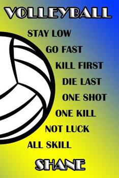 Volleyball Stay Low Go Fast Kill First Die Last One Shot One Kill Not Luck All Skill Shane: College Ruled | Composition Book | Blue and Yellow School Colors