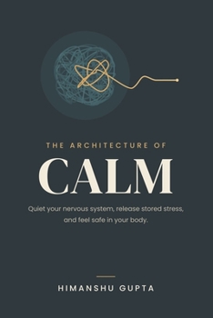 The Architecture of Calm: Decoding the Nervous System, Rewiring Trauma, and Mastering Somatic Healing