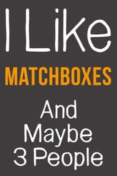 I Like Matchboxes And Maybe 3 People: Funny Gift Idea For Hobby Addict | Blank Lined Journal
