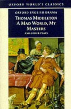 A Mad World, My Masters and Other Plays: A Mad World, My Masters; Michaelmas Term; A trick to Catch the Old One; No Wit, No Help Like a Woman's