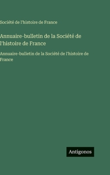 Hardcover Annuaire-bulletin de la Société de l'histoire de France: Annuaire-bulletin de la Société de l'histoire de France [French] Book