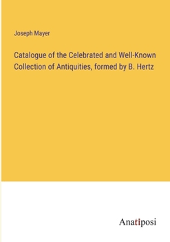 Paperback Catalogue of the Celebrated and Well-Known Collection of Antiquities, formed by B. Hertz Book