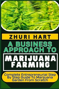 Paperback A Business Approach to Marijuana Farming: Complete Entrepreneurial Step By Step Guide To Marijuana Garden From Scratch Book