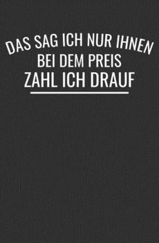 Das Sag Ich Nur Ihnen Bei Dem Preis Zahl Ich Drauf: Autohändler Geschenk Notizbuch / Linierte Seiten (German Edition)