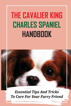 Paperback The Cavalier King Charles Spaniel Handbook: Essential Tips And Tricks To Care For Your Furry Friend: Essential Treat Training For Cavalier King Charle Book