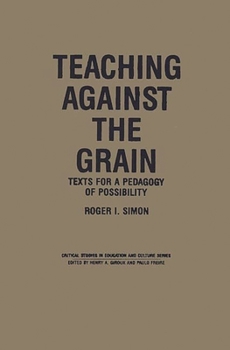 Teaching Against the Grain: Texts for a Pedagogy of Possibility (Critical Studies in Education and Culture)