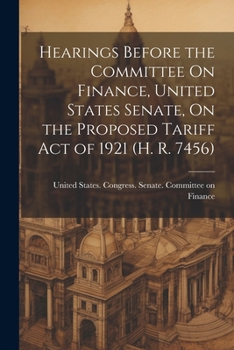 Paperback Hearings Before the Committee On Finance, United States Senate, On the Proposed Tariff Act of 1921 (H. R. 7456) Book