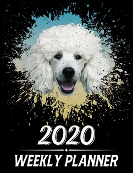 2020 Weekly Planner: Weekly & Monthly 2020 Planner Jan 1 2020 to Dec 31 2020 With Month, Week Views, 1 Year Planner + Important Holiday Dates, Poodle Dog Cover