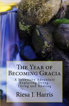 Paperback The Year of Becoming Gracia: A Necessary Adventure Exploring Dying, Living and Healing Book