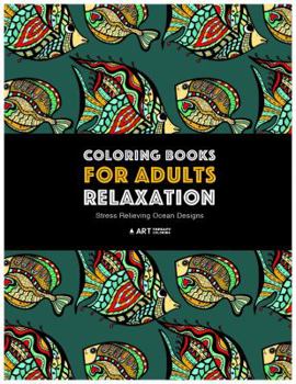Coloring Books for Adults Relaxation: Stress Relieving Ocean Designs: Dolphins, Whales, Shark, Fish, Jellyfish, Starfish, Seahorses, Turtles; Creatures in the Deep Blue Sea; Stress-Free Patterns Under