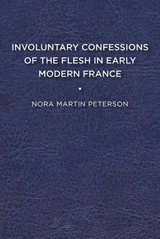 Involuntary Confessions of the Flesh in Early Modern France - Book  of the Early Modern Exchange