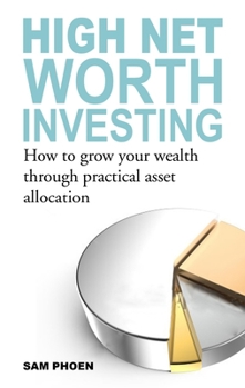 Paperback High Net Worth Investing: How to Grow Your Wealth Through Practical Asset Allocation Book