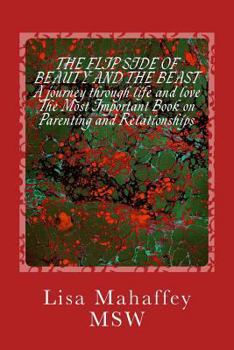 The Flip Side of Beauty and the Beast: a journey through life and love: The most important book on parenting and relationships. Building great kids and relationships using the heart, mind, and soul