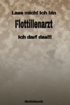 Lass mich! Ich bin Flottillenarzt Ich darf das!!! -  Notizbuch: Perfekt für Soldaten mit dem Dienstgrad: Flottillenarzt. 120 freie Seiten für deine ... oder Abgängergeschenk. (German Edition)