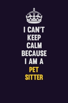 Paperback I can't Keep Calm Because I Am A Pet Sitter: Motivational and inspirational career blank lined gift notebook with matte finish Book